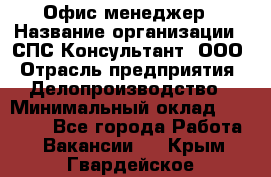 Офис-менеджер › Название организации ­ СПС-Консультант, ООО › Отрасль предприятия ­ Делопроизводство › Минимальный оклад ­ 25 000 - Все города Работа » Вакансии   . Крым,Гвардейское